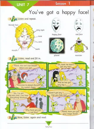 You’ve got a happy face!
and repeat.
blonde hair
grey eyes
nose
ears
m outh
teeth
m onster
Listen, read and /ill in.
Now, listen again and read
1jf&H Listen
sad face
 