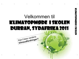 Velkommen til KLIMATOPMØdE  i skolenDurban, SydAfrika 2011 Kan I løse verdens klimaudfordringer? 