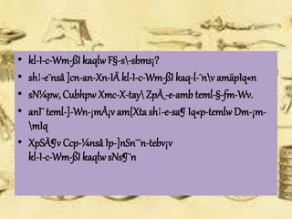 • kl-I-c-Wm-ßI kaqlw F§-s-sbms¡? 
• sh¦-e¯nsâ ]cn-an-Xn-IÄ kl-I-c-Wm-ßI kaq-l-¯nv amäpIq«n 
• sN¼pw, Cubhpw Xmc-X-tay ZpÀ_-e-amb teml-§-fm-Wv. 
• anI¨ teml-]-Wn-¡mÀ¡v am{Xta sh¦-e-sa¶ Iq«p-temlw Dm-¡m- 
mIq 
• XpSÀ¶v Ccp-¼nsâ Ip-]nSn¯¯n-tebv¡v 
kl-I-c-Wm-ßI kaqlw sNs¶¯n 
 