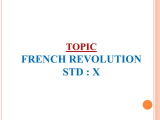TOPIC 
FRENCH REVOLUTION 
STD : X 
 