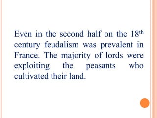 Even in the second half on the 18th 
century feudalism was prevalent in 
France. The majority of lords were 
exploiting the peasants who 
cultivated their land. 
 