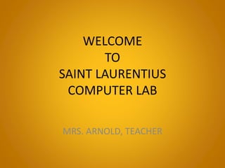 WELCOME
TO
SAINT LAURENTIUS
COMPUTER LAB
MRS. ARNOLD, TEACHER
 