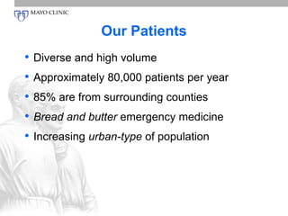 Our Patients 
• Diverse and high volume 
• Approximately 80,000 patients per year 
• 85% are from surrounding counties 
• Bread and butter emergency medicine 
• Increasing urban-type of population 
 