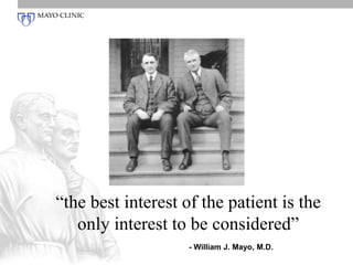 “the best interest of the patient is the 
only interest to be considered” 
- William J. Mayo, M.D. 
 