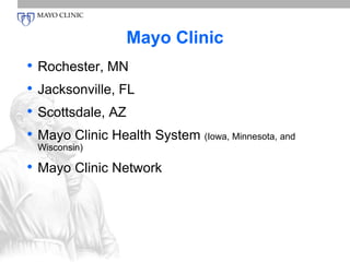 Mayo Clinic 
• Rochester, MN 
• Jacksonville, FL 
• Scottsdale, AZ 
• Mayo Clinic Health System (Iowa, Minnesota, and 
Wisconsin) 
• Mayo Clinic Network 
 