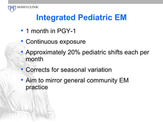 Integrated Pediatric EM 
• 1 month in PGY-1 
• Continuous exposure 
• Approximately 20% pediatric shifts each per 
month 
• Corrects for seasonal variation 
• Aim to mirror general community EM 
practice 
 