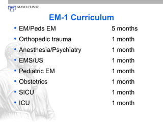 EM-1 Curriculum 
• EM/Peds EM 5 months 
• Orthopedic trauma 1 month 
• Anesthesia/Psychiatry 1 month 
• EMS/US 1 month 
• Pediatric EM 1 month 
• Obstetrics 1 month 
• SICU 1 month 
• ICU 1 month 
 