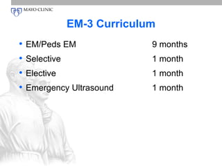 EM-3 Curriculum 
• EM/Peds EM 9 months 
• Selective 1 month 
• Elective 1 month 
• Emergency Ultrasound 1 month 
 