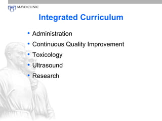 Integrated Curriculum 
• Administration 
• Continuous Quality Improvement 
• Toxicology 
• Ultrasound 
• Research 
 