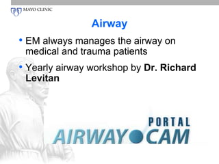 Airway 
• EM always manages the airway on 
medical and trauma patients 
• Yearly airway workshop by Dr. Richard 
Levitan 
 