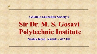 Gokhale Education Society’s
Sir Dr. M. S. Gosavi
Polytechnic Institute
Nashik Road, Nashik – 422 101
 