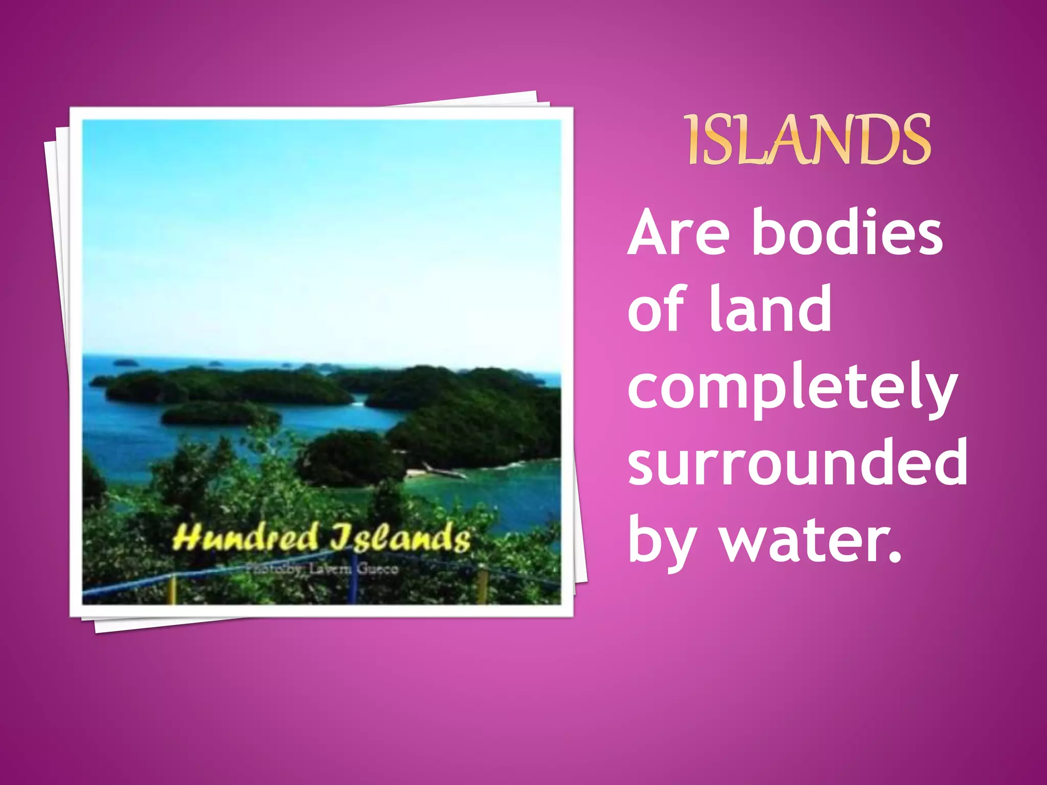 Are bodies
of land
completely
surrounded
by water.
 