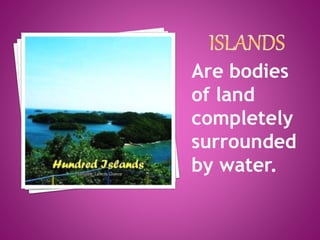 Are bodies
of land
completely
surrounded
by water.
 