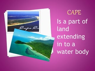 Is a part of
land
extending
in to a
water body
 