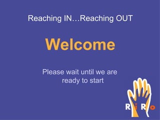 Welcome Please wait until we are ready to start Reaching IN…Reaching OUT 