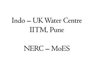 Indo – UKWater Centre
IITM, Pune
NERC – MoES
 