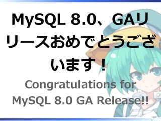 MySQL 8.0、GAリ
リースおめでとうござ
います！
Congratulations for
MySQL 8.0 GA Release!!
12/44
 