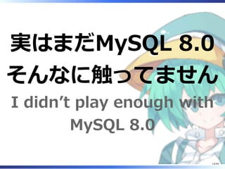 実はまだMySQL 8.0
そんなに触ってません
I didn’t play enough with
MySQL 8.0
13/44
 
