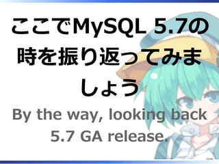 ここでMySQL 5.7の
時を振り返ってみま
しょう
By the way, looking back
5.7 GA release.
22/44
 