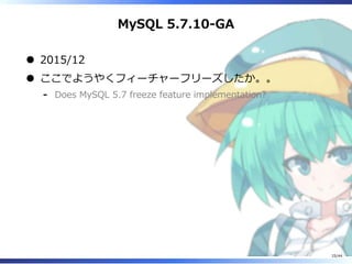 MySQL 5.7.10-GA
2015/12
ここでようやくフィーチャーフリーズしたか。。
Does MySQL 5.7 freeze feature implementation?‐
25/44
 