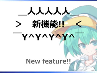 ＿人人人人人＿
＞　新機能!!　＜
￣Y^Y^Y^Y^￣
New feature!!
27/44
 