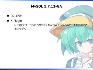 MySQL 5.7.12-GA
2016/04
X Plugin
MySQLプロトコルの代わりにX Protocolをしゃべるポートを追加でき
るぷらぎん
‐
28/44
 