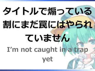 タイトルで煽っている
割にまだ罠にはやられ
ていません
I’m not caught in a trap
yet
2/44
 