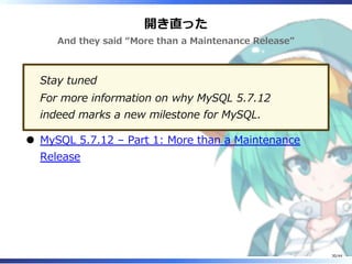 開き直った
And they said “More than a Maintenance Release”
Stay tuned
For more information on why MySQL 5.7.12
indeed marks a new milestone for MySQL.
MySQL 5.7.12 – Part 1: More than a Maintenance
Release
30/44
 