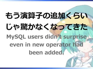 もう演算子の追加くらい
じゃ驚かなくなってきた
MySQL users didn’t surprise
even in new operator had
been added.
32/44
 