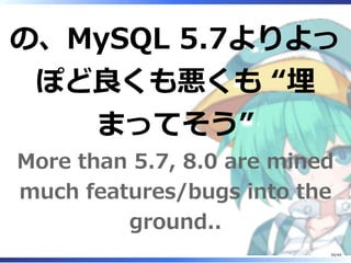 の、MySQL 5.7よりよっ
ぽど良くも悪くも “埋
まってそう”
More than 5.7, 8.0 are mined
much features/bugs into the
ground..
34/44
 