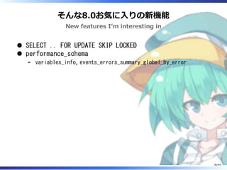 そんな8.0お気に入りの新機能
New features I’m interesting in
SELECT .. FOR UPDATE SKIP LOCKED
performance_schema
variables_info, events_errors_summary_global_by_error‐
36/44
 