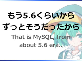 もう5.6くらいから
ずっとそうだったから
That is MySQL, from
about 5.6 era..
43/44
 