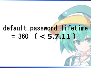 default_password_lifetime
= 360 （ < 5.7.11 ）
5/44
 