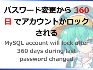 パスワード変更から 360
日 でアカウントがロック
される
MySQL account will lock after
360 days during last
password changed
6/44
 