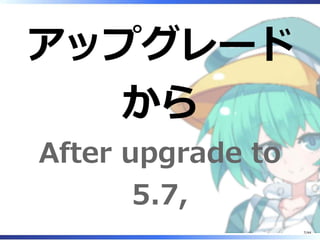 アップグレード
から
After upgrade to
5.7,
7/44
 