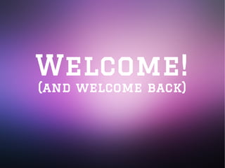 Welcome!
(and welcome back)
 
