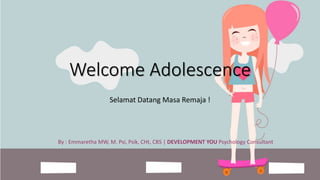 Welcome Adolescence
Selamat Datang Masa Remaja !
By : Emmaretha MW, M. Psi, Psik, CHt, CBS | DEVELOPMENT YOU Psychology Consultant
 