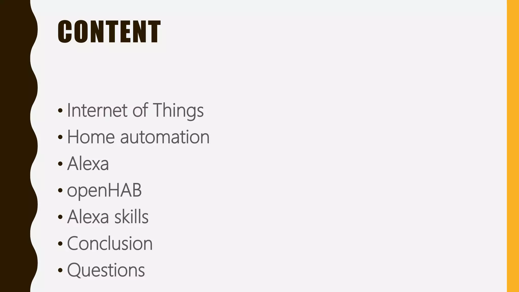 CONTENT
• Internet of Things
• Home automation
• Alexa
• openHAB
• Alexa skills
• Conclusion
• Questions