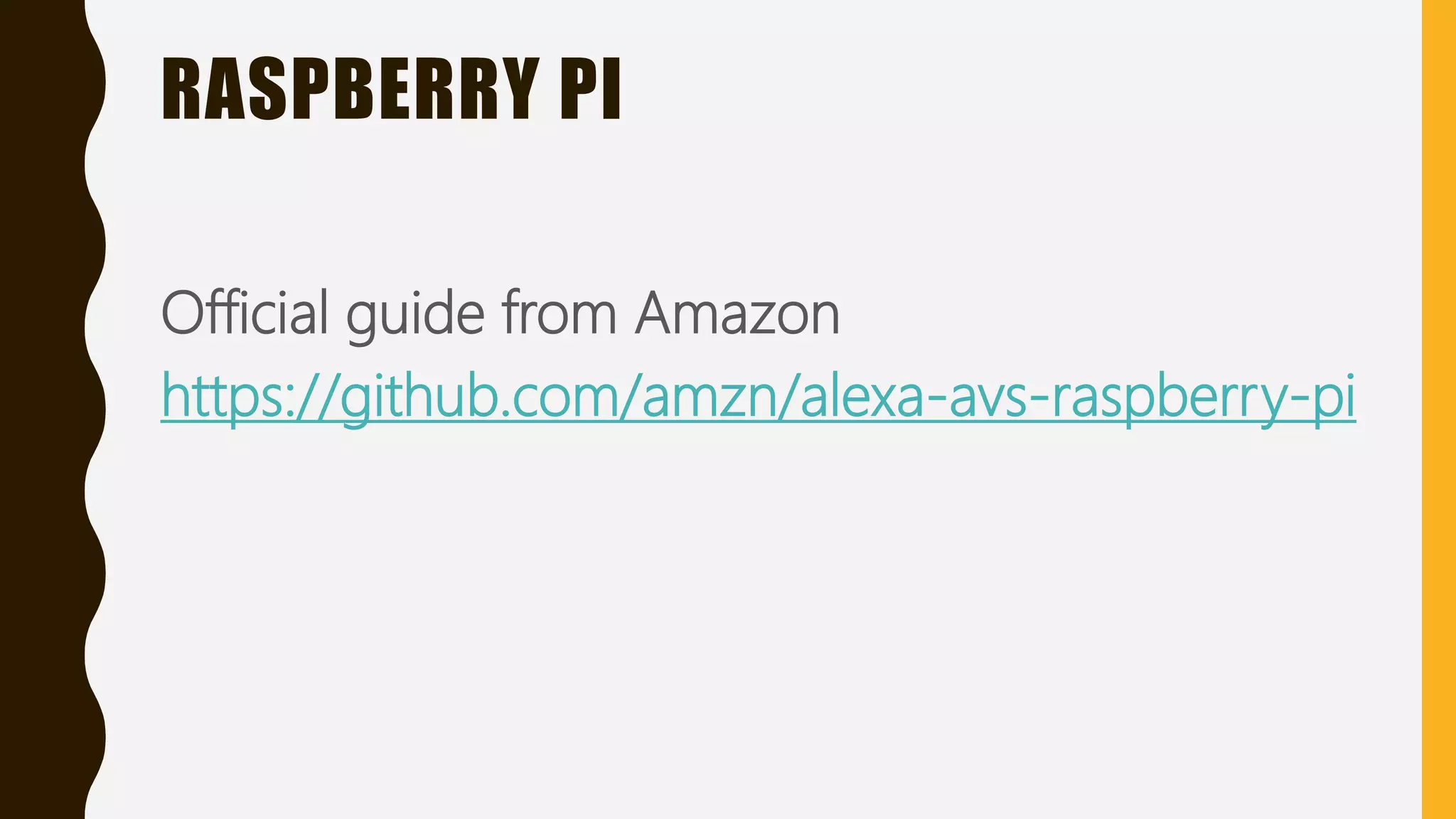 RASPBERRY PI
Official guide from Amazon
https://github.com/amzn/alexa-avs-raspberry-pi