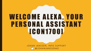 WELCOME ALEXA, YOUR
PERSONAL ASSISTANT
[CON1700]
J O H A N J A N S S E N , I N F O S U P P O R T
@ J O H A N J A N S S E N 4 2
 