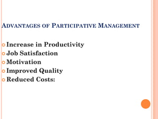 ADVANTAGES OF PARTICIPATIVE MANAGEMENT


 Increase in Productivity
 Job Satisfaction

 Motivation

 Improved Quality

 Reduced Costs:
 