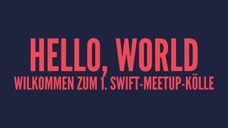 HELLO, WORLDWILKOMMEN ZUM 1. SWIFT-MEETUP-KÖLLE
 