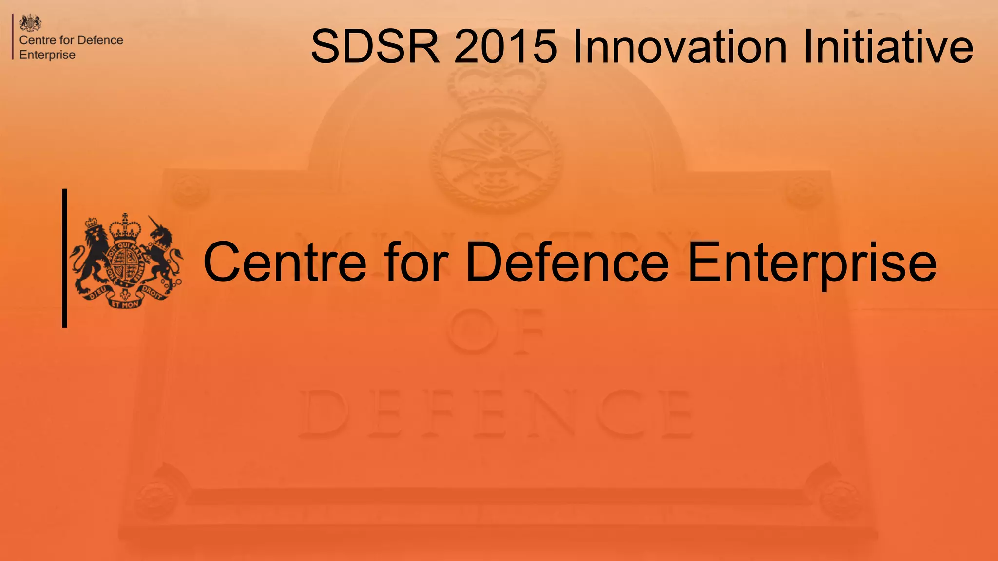 Centre for Defence Enterprise
SDSR 2015 Innovation Initiative
 