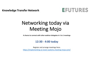 Networking today via
Meeting Mojo
A chance to connect with other webinar delegates in 1 to 1 meetings
12:30 - 4:00 today
Register and arrange meetings here:
https://implementing-ai-vision-systems.meeting-mojo.com/
 
