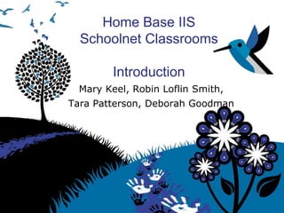 Home Base IIS
Schoolnet Classrooms
Introduction
Mary Keel, Robin Loflin Smith,
Tara Patterson, Deborah Goodman

 