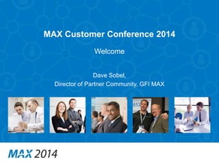 MAX Customer Conference 2014 
Welcome 
Dave Sobel, 
Director of Partner Community, GFI MAX 
 