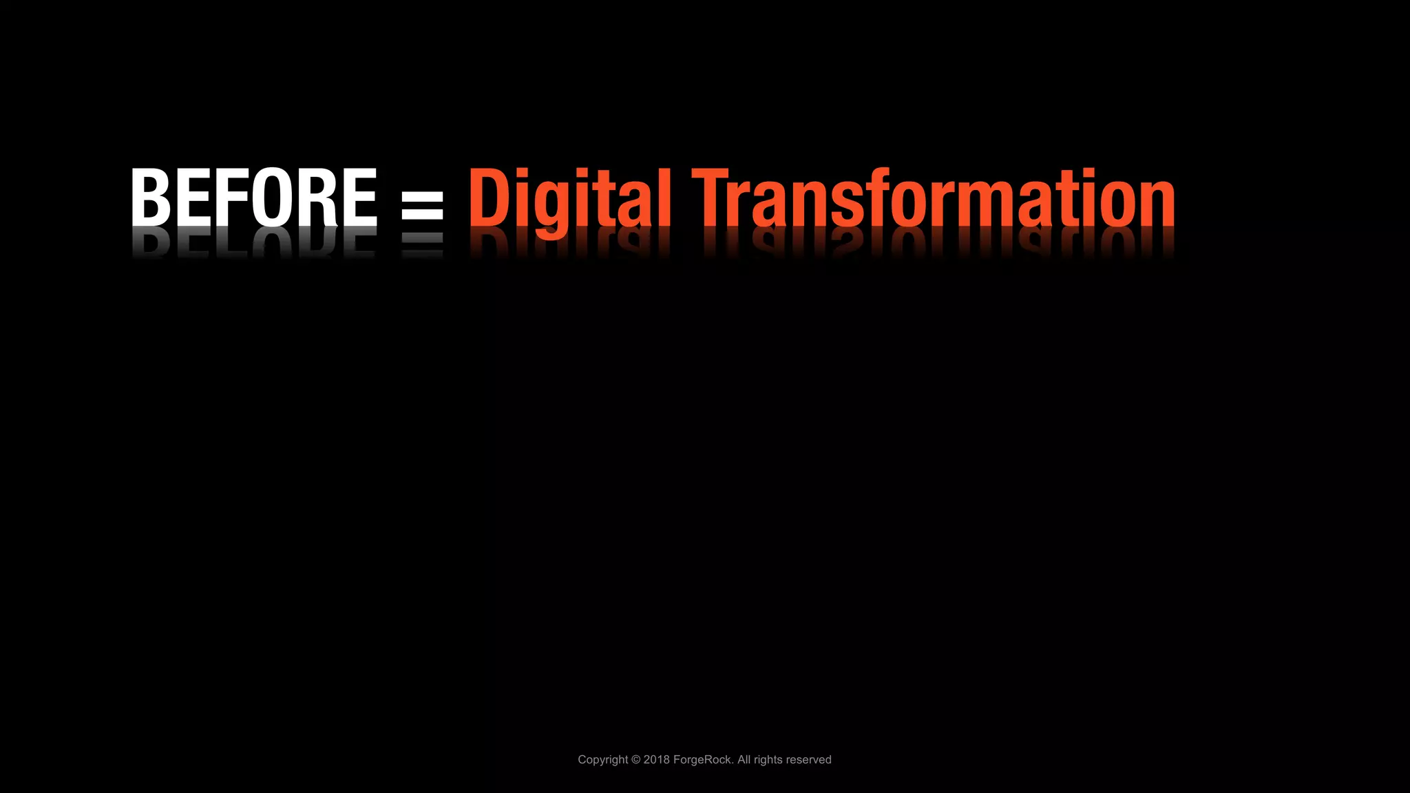 Copyright © 2018 ForgeRock. All rights reserved
BEFORE = Digital Transformation
 
