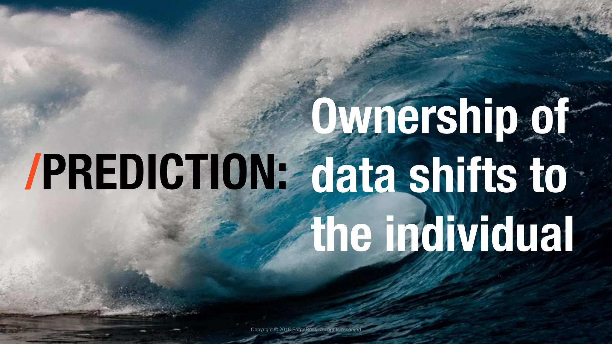 /PREDICTION:
Copyright © 2018 ForgeRock. All rights reserved
Ownership of
data shifts to
the individual
 