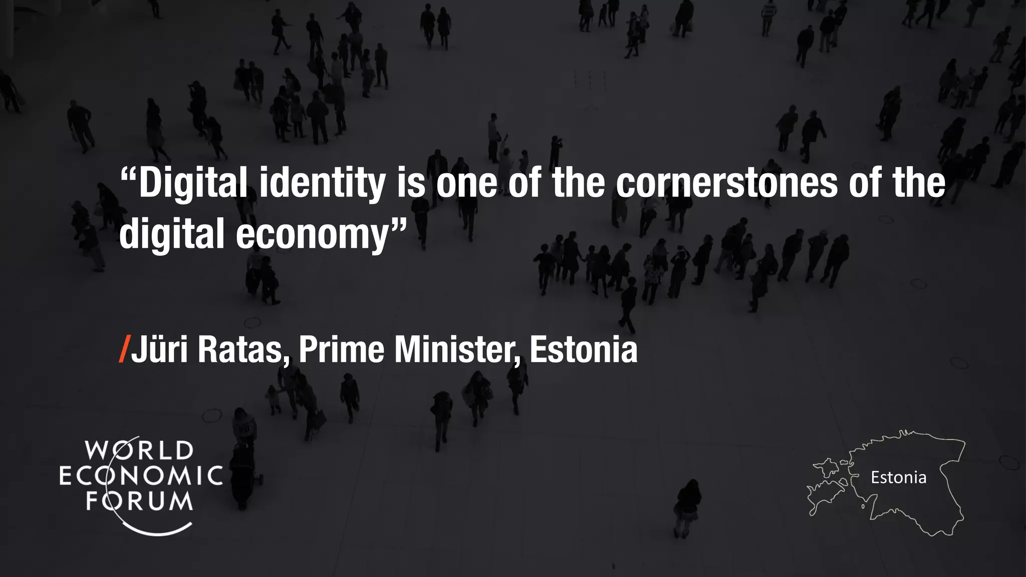 “Digital identity is one of the cornerstones of the
digital economy”
/Jüri Ratas, Prime Minister, Estonia
Estonia
 