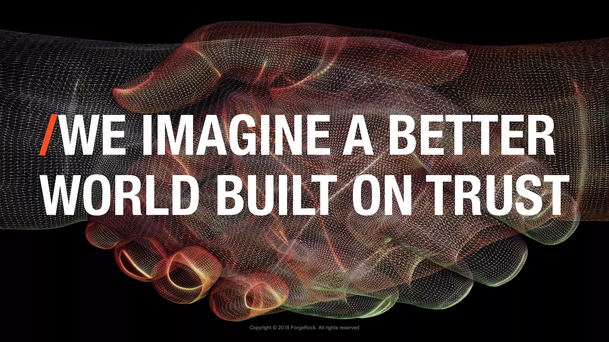 Copyright © 2018 ForgeRock. All rights reserved
/WE IMAGINE A BETTER
WORLD BUILT ON TRUST
 